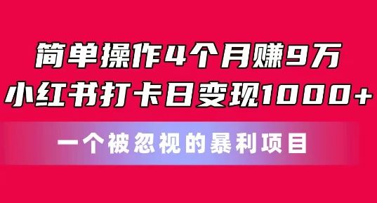 简单操作4个月赚9w,小红书打卡日变现1k,一个被忽视的暴力项目【揭秘】-轻创社项目网