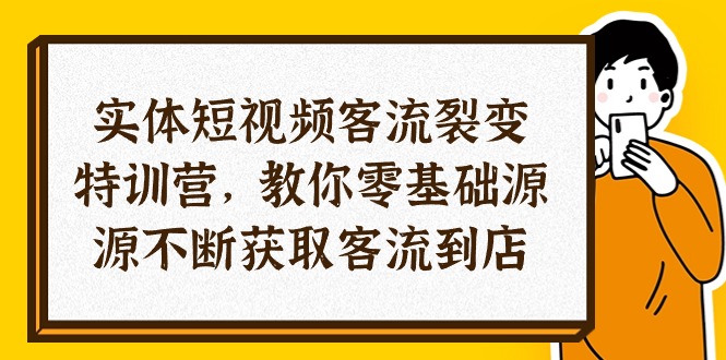 (10904期)实体-短视频客流 裂变特训营,教你0基础源源不断获取客流到店(29节)-轻创社项目网