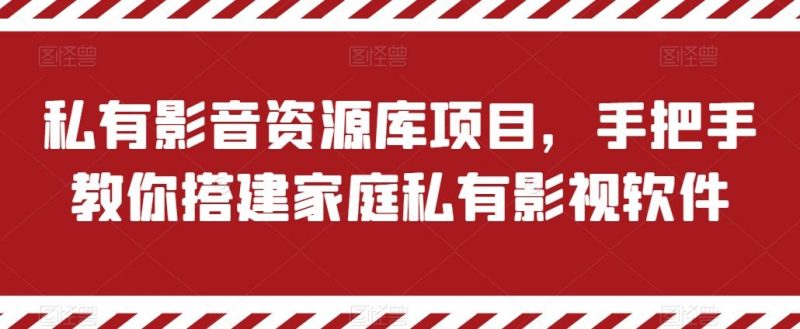 私有影音资源库项目,手把手教你搭建家庭私有影视软件【揭秘】-轻创社项目网