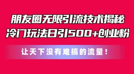 朋友圈无限引流技术,一个冷门玩法日引500+创业粉,让天下没有难搞的流量【揭秘】-轻创社项目网