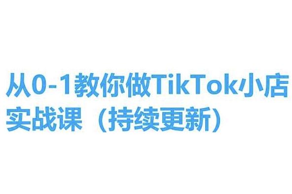 从0-1教你做TikTok小店实操课(持续更新),手把手教你,简单易学-轻创社项目网
