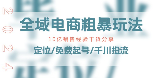 (11057期)全域电商-粗暴玩法课:10亿销售经验干货分享!定位/免费起号/千川投流-轻创社项目网