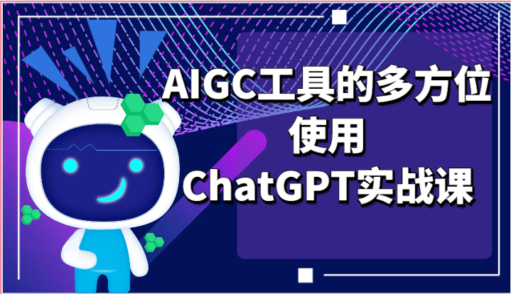 ai掘金系列课程-AIGC工具的多方位使用,ChatGPT实战课-轻创社项目网