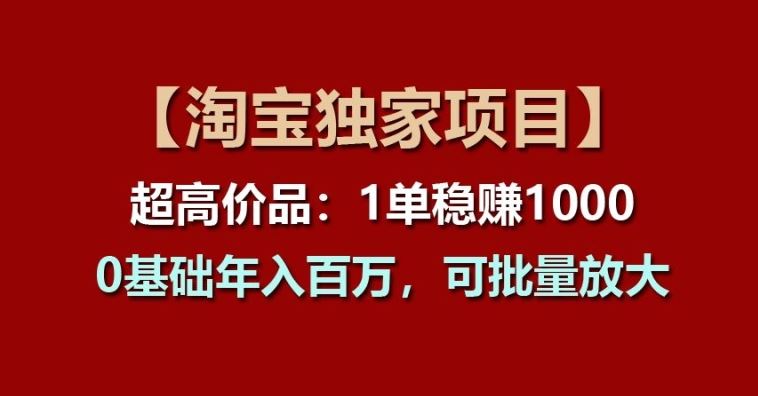 【淘宝独家项目】超高价品:1单稳赚1k多,0基础年入百W,可批量放大【揭秘】-轻创社项目网
