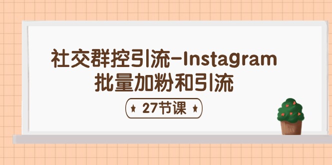 社交群控引流-Instagram批量加粉和引流(27节课)-轻创社项目网