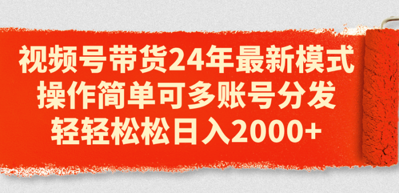 (11281期)视频号带货24年最新模式,操作简单可多账号分发,轻轻松松日入2000+-轻创社项目网