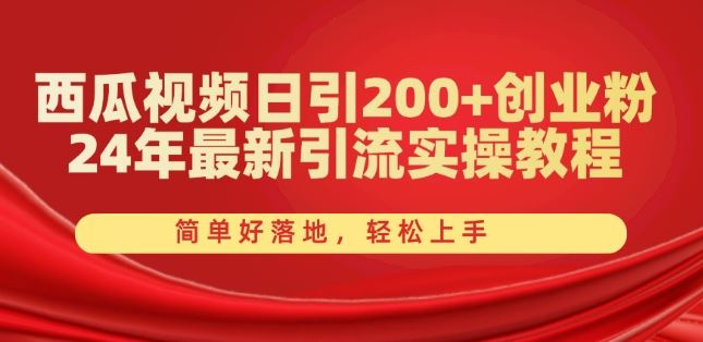 西瓜视频日引200+创业粉,24年最新引流实操教程,简单好落地,轻松上手【揭秘】-轻创社项目网