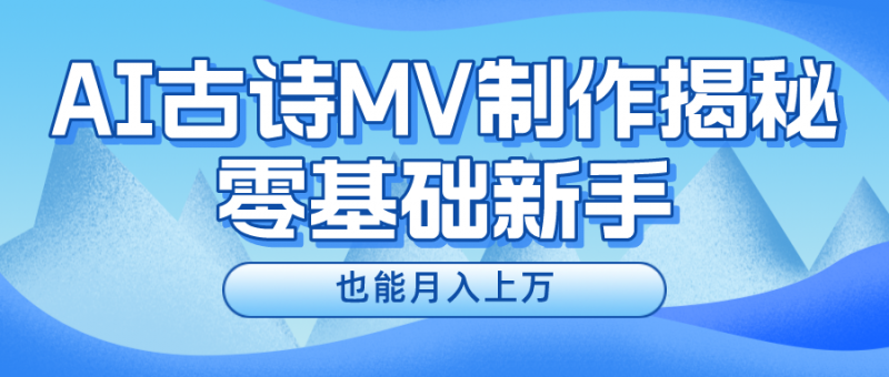 用AI生成古诗mv音乐,一个流量非常火爆的赛道,新手也能月入过万-轻创社项目网