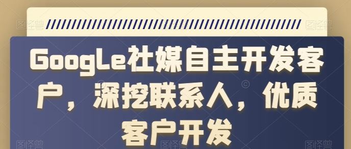 Google社媒自主开发客户,深挖联系人,优质客户开发-轻创社项目网