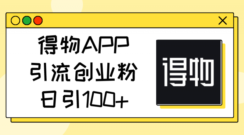 (11027期)得物APP引流创业粉,日引100+-轻创社项目网