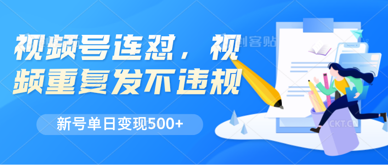 视频号连怼,视频重复发不违规,新号单日变现500+-轻创社项目网