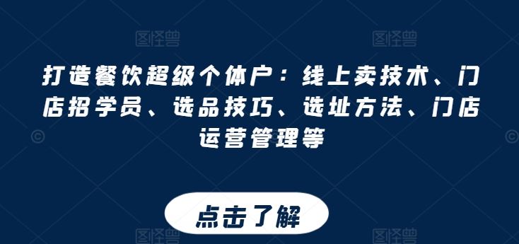 打造餐饮超级个体户:线上卖技术、门店招学员、选品技巧、选址方法、门店运营管理等-轻创社项目网