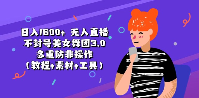 (11169期)日入1600+ 无人直播不封号美女舞团3.0 多重防非操作(教程+素材+工具)-轻创社项目网