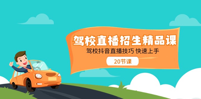 (11163期)驾校直播招生精品课 驾校抖音直播技巧 快速上手(20节课)-轻创社项目网