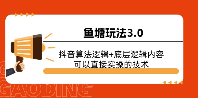 (11055期)鱼塘玩法3.0:抖音算法逻辑+底层逻辑内容,可以直接实操的技术-轻创社项目网