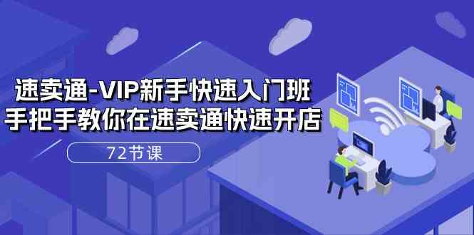速卖通VIP新手快速入门班,手把手教你在速卖通快速开店(72节课)-轻创社项目网