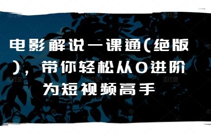 电影解说一课通(绝版),带你轻松从0进阶为短视频高手-轻创社项目网