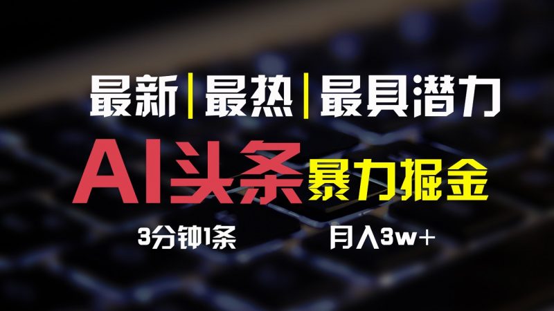 AI头条3天必起号,简单无需经验,3分钟1条,一键多渠道发布,复制粘贴月入3W+-轻创社项目网