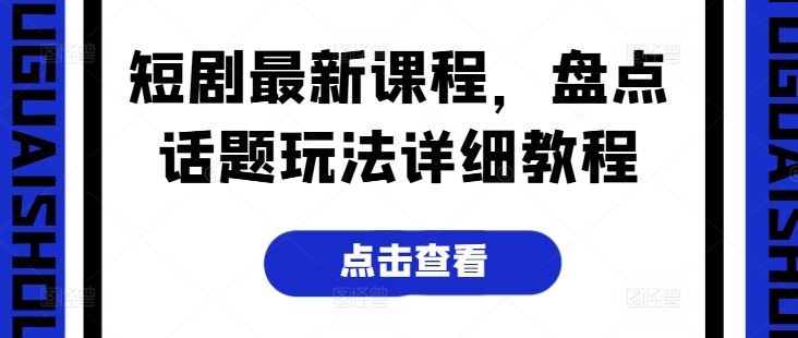 短剧最新课程,盘点话题玩法详细教程-轻创社项目网
