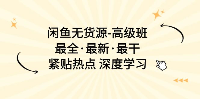 (10886期)闲鱼无货源-高级班,最全·最新·最干,紧贴热点 深度学习(17节课)-轻创社项目网