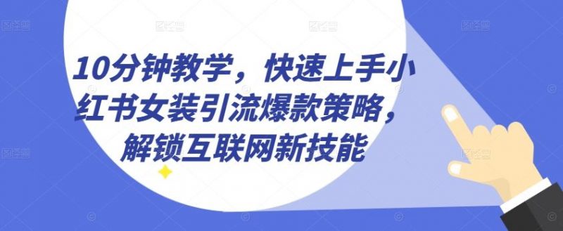 10分钟教学,快速上手小红书女装引流爆款策略,解锁互联网新技能【揭秘】-轻创社项目网