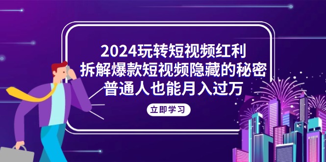 (10890期)2024玩转短视频红利,拆解爆款短视频隐藏的秘密,普通人也能月入过万-轻创社项目网