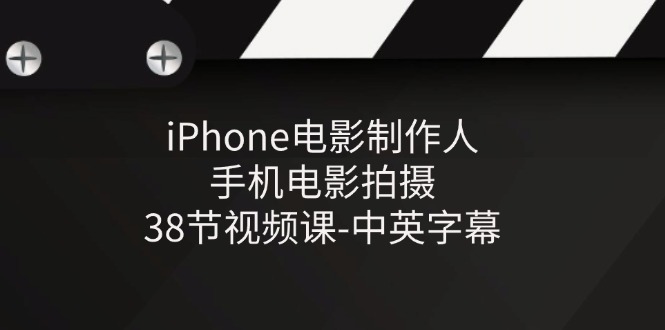 iPhone电影制作人-手机电影拍摄-38节视频课-中英字幕-轻创社项目网