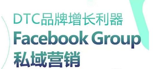 DTC品牌增长利器:Facebook Group私域营销策略-轻创社项目网
