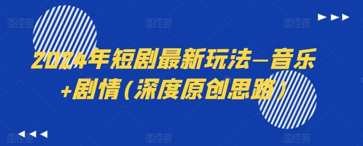 2024年短剧最新玩法—音乐+剧情(深度原创思路)-轻创社项目网