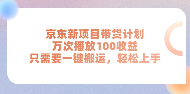 (11300期)京东新项目带货计划,万次播放100收益,只需要一键搬运,轻松上手-轻创社项目网