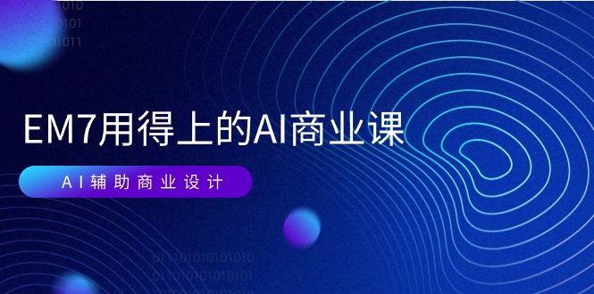 (11103期)EM7 用得上的 AI商业课网络课:AI辅助商业设计/0基础AI视频落地(37节)-轻创社项目网
