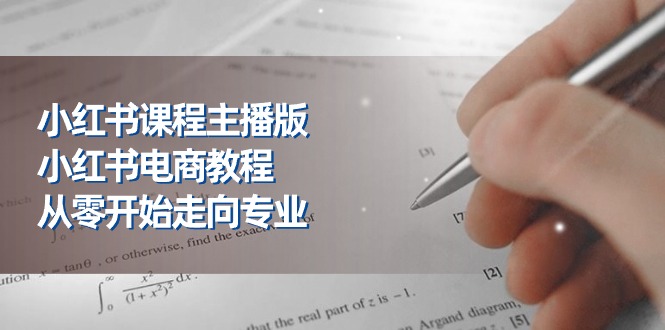 (11021期)小红书课程主播版,小红书电商教程,从零开始走向专业(23节)-轻创社项目网
