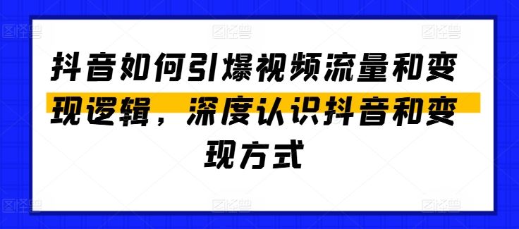 抖音如何引爆视频流量和变现逻辑,深度认识抖音和变现方式-轻创社项目网