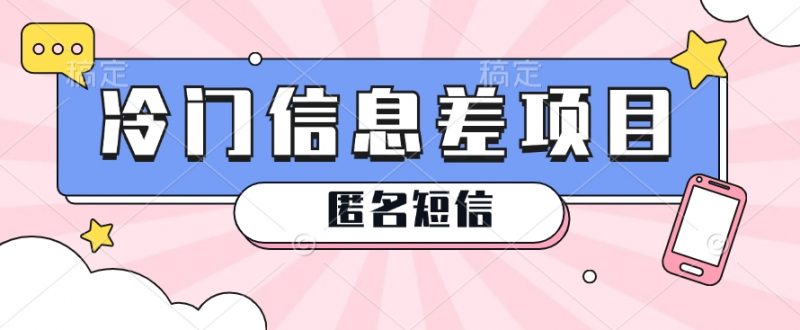 利用信息差操作的冷门赚钱项目,揭秘“匿名短信”日赚几十几百的玩法-轻创社项目网