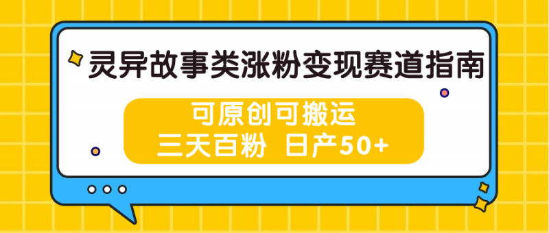灵异故事类涨粉变现赛道指南,可原创可搬运,三天百粉 日产50+-轻创社项目网