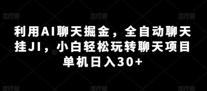 利用AI聊天掘金,全自动聊天挂JI,小白轻松玩转聊天项目 单机日入30+【揭秘】-轻创社项目网