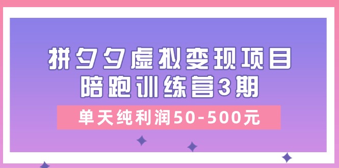 (11000期)某收费培训《拼夕夕虚拟变现项目陪跑训练营3期》单天纯利润50-500元-轻创社项目网