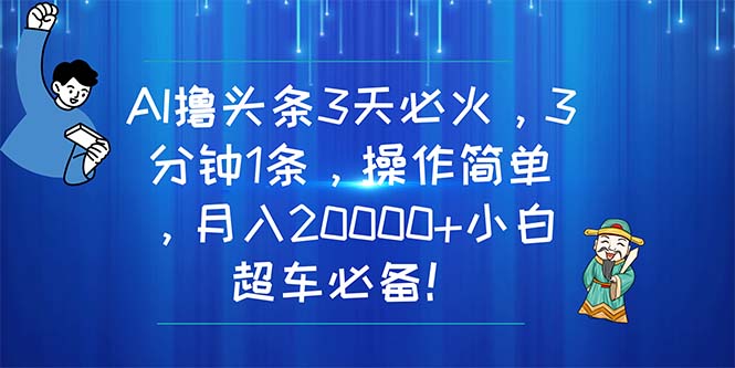 (11033期)AI撸头条3天必火,3分钟1条,操作简单,月入20000+小白超车必备!-轻创社项目网