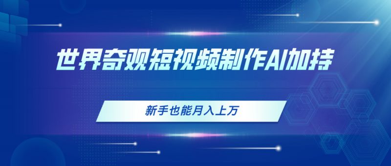 (11159期)世界奇观短视频制作,AI加持,新手也能月入上万-轻创社项目网