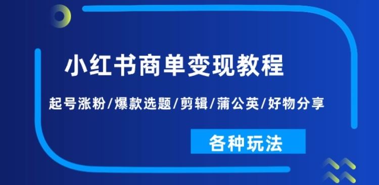 小红书商单变现教程:起号涨粉/爆款选题/剪辑/蒲公英/好物分享/各种玩法-轻创社项目网