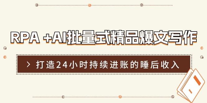 RPA+AI批量式精品爆文写作日更实操营,打造24小时持续进账的睡后收入-轻创社项目网