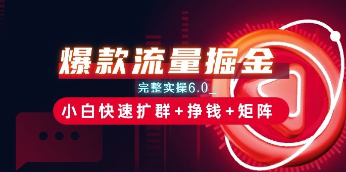 爆款流量掘金_完整实操6.0_小白快速扩群+挣钱+矩阵思路【揭秘】-轻创社项目网