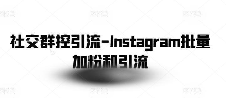 社交群控引流-Instagram批量加粉和引流-轻创社项目网