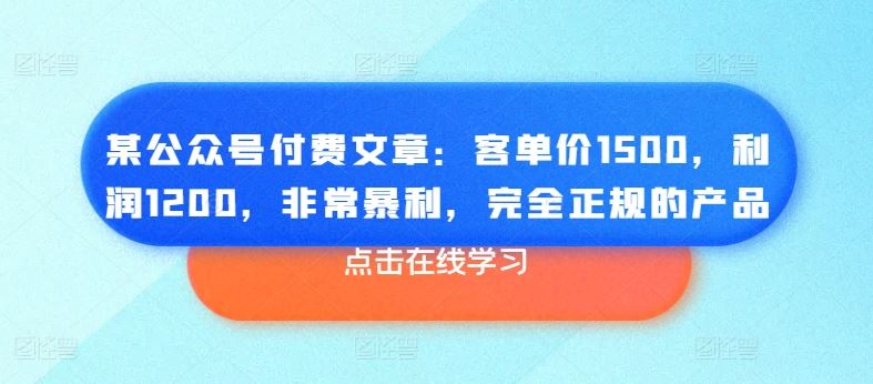 某公众号付费文章:客单价1500,利润1200,非常暴利,完全正规的产品-轻创社项目网