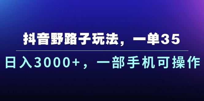 (10909期)抖音野路子玩法,一单35.日入3000+,一部手机可操作-轻创社项目网