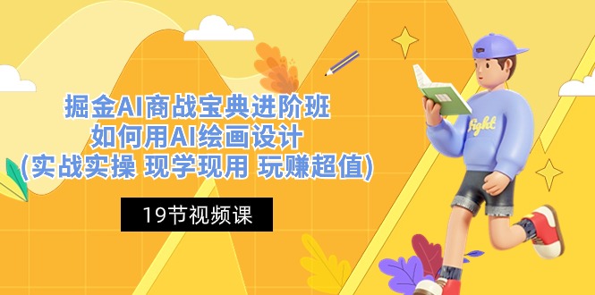 掘金AI商战宝典进阶班:如何用AI绘画设计(实战实操 现学现用 玩赚超值)-轻创社项目网