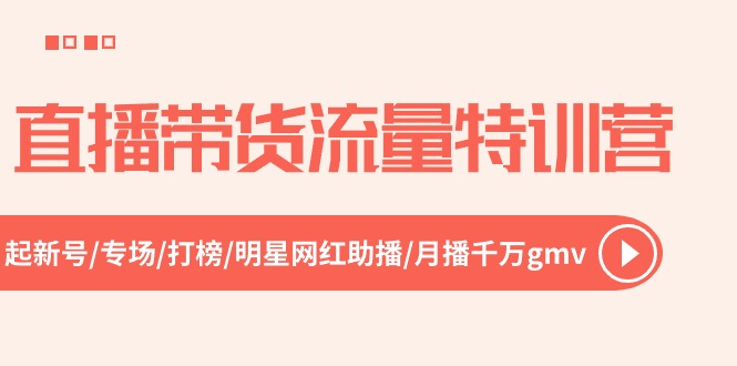 直播带货流量特训营,起新号-专场-打榜-明星网红助播 月播千万gmv(52节)-轻创社项目网