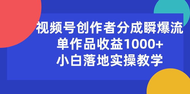 (10854期)视频号创作者分成瞬爆流,单作品收益1000+,小白落地实操教学-轻创社项目网