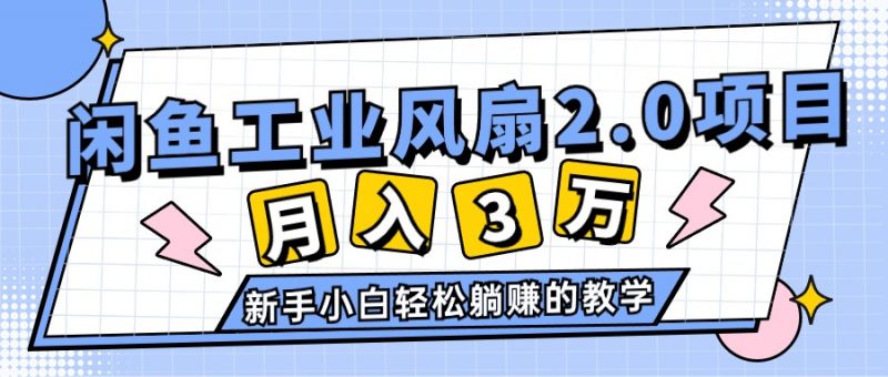 (11002期)2024年6月最新闲鱼工业风扇2.0项目,轻松月入3W+,新手小白躺赚的教学-轻创社项目网