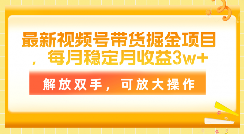 (11010期)最新视频号带货掘金项目,每月稳定月收益3w+,解放双手,可放大操作-轻创社项目网